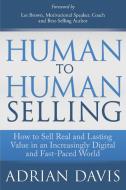 Human to Human Selling: How to Sell Real and Lasting Value in an Increasingly Digital and Fast-Paced World di Adrian Davis edito da MORGAN JAMES PUB