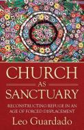 Church as Sanctuary: Reconstituting the Religious Tradition of Refuge in an Age of Forced Displacement di Leo Guardado edito da ORBIS BOOKS