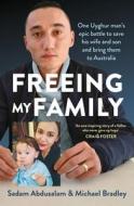 Freeing My Family: One Uyghur Man's Epic Battle to Save His Wife and Son and Bring Them to Australia di Sadam Abdusalam, Michael Bradley edito da ALLEN & UNWIN