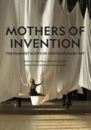 Mothers Of Invention di Eleanor Heartney, Helaine Posner, Nancy Princenthal, Sue Scott edito da Lund Humphries Publishers Ltd