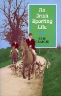 An Irish Sporting Life di Eric Craigie edito da Lilliput Press