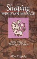 Shaping the Wesleyan Message: John Wesley in Theological Debate di Allan Coppedge edito da Evangel Publishing House