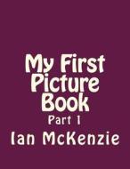 My First Picture Book: Part 1 di Ian McKenzie edito da Createspace Independent Publishing Platform