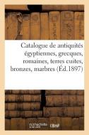 Catalogue Des Antiquités Égyptiennes, Grecques Et Romaines, Terres Cuites, Bronzes, Marbres di Collectif edito da HACHETTE LIVRE