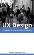 UX Design: Introduction a Une Pratique Revolutionnaire di Antoine Monchecourt edito da Antoine Monchecourt
