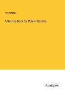 A Service-Book for Public Worship di Anonymous edito da Anatiposi Verlag