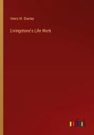 Livingstone's Life Work di Henry M. Stanley edito da Outlook Verlag