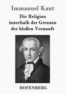 Die Religion innerhalb der Grenzen der bloßen Vernunft di Immanuel Kant edito da Hofenberg
