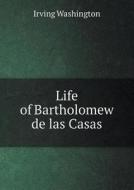 Life Of Bartholomew De Las Casas di Antoine Touron, Irving Washington, Pierre Francois Xavier Charlevoix edito da Book On Demand Ltd.