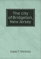 The City Of Bridgeton, New Jersey di Isaac T Nichols edito da Book On Demand Ltd.