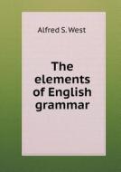 The Elements Of English Grammar di Alfred S West edito da Book On Demand Ltd.