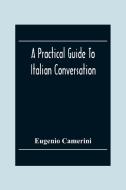 A Practical Guide To Italian Conversation di Eugenio Camerini edito da Alpha Editions