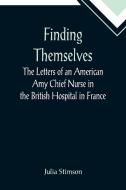 Finding Themselves The Letters of an American Amy Chief Nurse in the British Hospital in France di Julia Stimson edito da Alpha Editions
