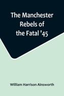 The Manchester Rebels of the Fatal '45 di William Harrison Ainsworth edito da Alpha Editions