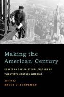 Making the American Century: Essays on the Political Culture of Twentieth Century America di Bruce J. Schulman edito da OXFORD UNIV PR