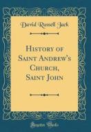 History of Saint Andrew's Church, Saint John (Classic Reprint) di David Russell Jack edito da Forgotten Books