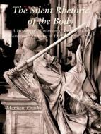 The Silent Rhetoric of the Body - A History of Monumental Sculpture and Commemorative Art in England, 1720-1770 di Matthew Craske edito da Yale University Press