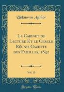 Le Cabinet de Lecture Et Le Cercle Reunis Gazette Des Familles, 1842, Vol. 13 (Classic Reprint) di Unknown Author edito da Forgotten Books