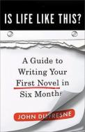 Is Life Like This?: A Guide to Writing Your First Novel in Six Months di John Dufresne edito da W. W. Norton & Company
