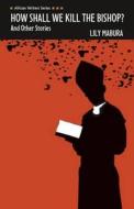 How Shall We Kill the Bishop and other Stories di Lily Mabura edito da Pearson Education Limited