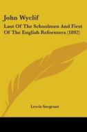 John Wyclif: Last of the Schoolmen and First of the English Reformers (1892) di Lewis Sergeant edito da Kessinger Publishing