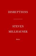 Disruptions: Stories di Steven Millhauser edito da KNOPF