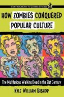 Bishop, K:  How Zombies Conquered Popular Culture di Kyle William Bishop edito da McFarland