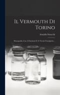 Il Vermouth Di Torino: Monografia, Con 18 Incisioni E 12 Tavole Fototipiche... di Arnaldo Strucchi edito da LEGARE STREET PR