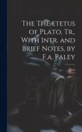 The Theætetus of Plato, Tr., With Intr. and Brief Notes, by F.a. Paley di Plato edito da LEGARE STREET PR