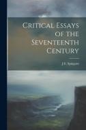 Critical Essays of the Seventeenth Century di J. E. Spingarn edito da LEGARE STREET PR