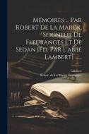 Mémoires ... Par Robert De La Marck, Seigneur De Fleuranges Et De Sedan [éd. Par L'abbé Lambert] ...... di Lambert edito da LEGARE STREET PR