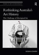 Rethinking Australia's Art History di Susan Lowish edito da Taylor & Francis Ltd