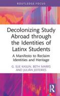 Decolonizing Study Abroad Through The Identities Of Latinx Students di G. Sue Kasun, Beth Marks, Julian Jefferies edito da Taylor & Francis Ltd
