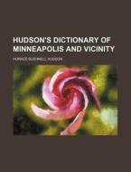 Hudson's Dictionary of Minneapolis and Vicinity di Horace Bushnell Hudson edito da Rarebooksclub.com