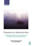 Elements of Architecture: Assembling Archaeology, Atmosphere and the Performance of Building Spaces edito da TAYLOR & FRANCIS