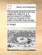 The Present General Mourning Religiously Improv'd di S Wright edito da Gale Ecco, Print Editions