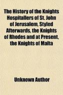 The History Of The Knights Hospitallers di Unknown Author edito da General Books