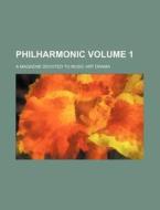 Philharmonic Volume 1; A Magazine Devoted to Music Art Drama di Books Group edito da Rarebooksclub.com