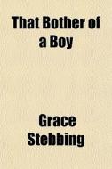That Bother Of A Boy di Grace Stebbing edito da General Books