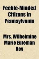 Feeble-minded Citizens In Pennsylvania di Mrs Wilhelmine Marie Euteman Key edito da General Books