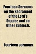Fourteen Sermons On The Sacrament Of The di Fourteen Sermons edito da General Books