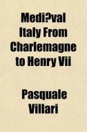 Medi Val Italy From Charlemagne To Henry di Pasquale Villari edito da General Books