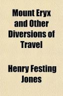 Mount Eryx And Other Diversions Of Trave di Henry Festing Jones edito da General Books