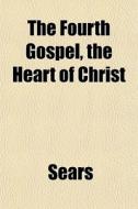 The Fourth Gospel, The Heart Of Christ di Sears Roebuck & Co edito da General Books