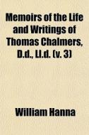 Memoirs Of The Life And Writings Of Thomas Chalmers, D.d., Ll.d. (v. 3) di William Hanna edito da General Books Llc