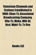Television Channels And Stations Established In 1960: Chan-tv, Associated Broadcasting Company, Cfto-tv, Waka, Wlii-dt, Kezi, Wphl-tv, Tv One di Source Wikipedia edito da Books Llc