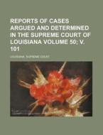 Reports of Cases Argued and Determined in the Supreme Court of Louisiana Volume 50; V. 101 di Louisiana Supreme Court edito da Rarebooksclub.com