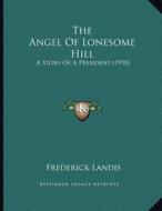 The Angel of Lonesome Hill: A Story of a President (1910) di Frederick Landis edito da Kessinger Publishing