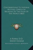 Contributions to Natural History, Chiefly in Relation to the Food of the People (1865) di A. Rural D. D., David Esdaile edito da Kessinger Publishing