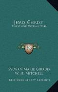 Jesus Christ: Priest and Victim (1914) di Sylvian Marie Giraud edito da Kessinger Publishing